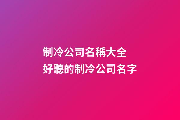 制冷公司名稱大全 好聽的制冷公司名字
